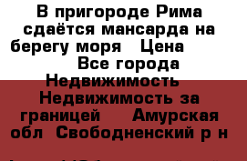 В пригороде Рима сдаётся мансарда на берегу моря › Цена ­ 1 200 - Все города Недвижимость » Недвижимость за границей   . Амурская обл.,Свободненский р-н